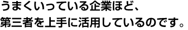 うまくいっている企業ほど、第三者を上手に活用